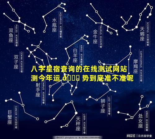 八字星宿查询的在线测试网站测今年运 🐕 势到底准不准呢